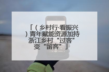 （乡村行·看振兴）青年赋能资源加持 浙江乡村“过客”变“留客”