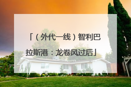 （外代一线）智利巴拉斯港：龙卷风过后