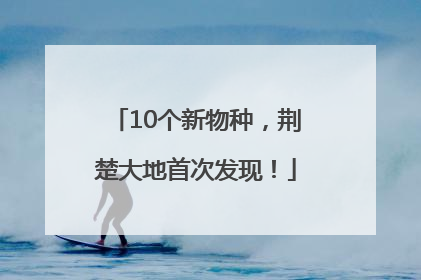 10个新物种，荆楚大地首次发现！