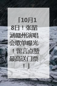10月18日！张韶涵赣州演唱会歌单曝光！留言点赞最高送门票！