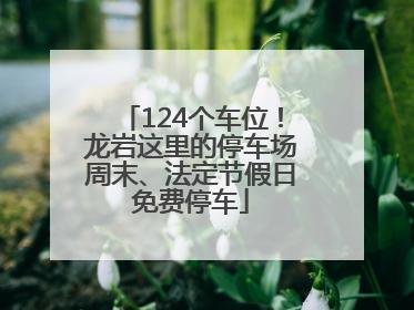 124个车位！龙岩这里的停车场周末、法定节假日免费停车