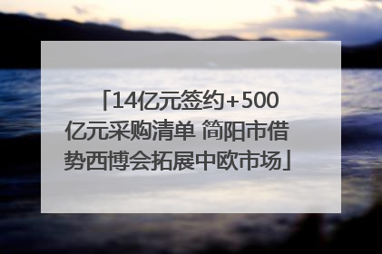 14亿元签约+500亿元采购清单 简阳市借势西博会拓展中欧市场
