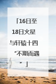 16日至18日火星与轩辕十四“不期而遇”