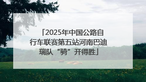2025年中国公路自行车联赛第五站河南巴迪瑞队“骑”开得胜