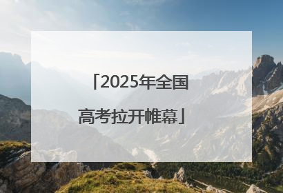 2025年全国高考拉开帷幕