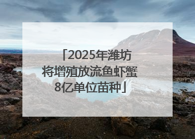 2025年潍坊将增殖放流鱼虾蟹8亿单位苗种