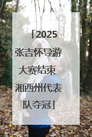2025张吉怀导游大赛结束 湘西州代表队夺冠