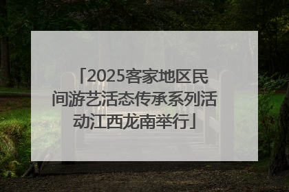 2025客家地区民间游艺活态传承系列活动江西龙南举行