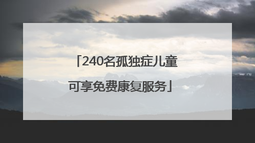240名孤独症儿童可享免费康复服务