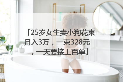 25岁女生卖小狗花束月入3万，一束328元，一天要接上百单