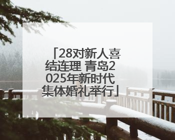 28对新人喜结连理 青岛2025年新时代集体婚礼举行