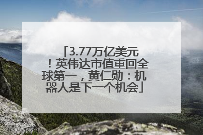 3.77万亿美元！英伟达市值重回全球第一，黄仁勋：机器人是下一个机会