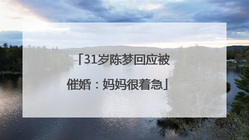 31岁陈梦回应被催婚：妈妈很着急