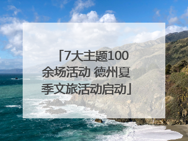 7大主题100余场活动 德州夏季文旅活动启动