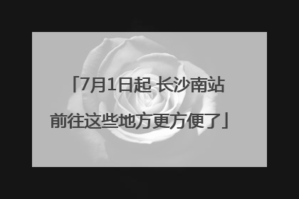 7月1日起 长沙南站前往这些地方更方便了