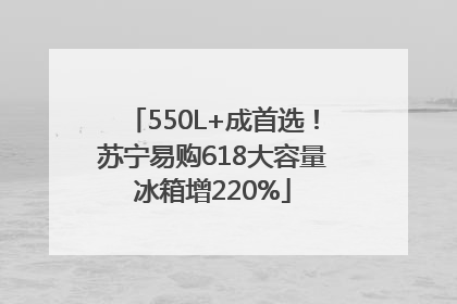 550L+成首选！苏宁易购618大容量冰箱增220%