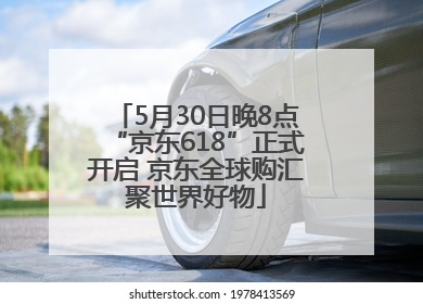 5月30日晚8点“京东618”正式开启 京东全球购汇聚世界好物