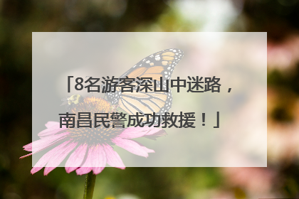 8名游客深山中迷路，南昌民警成功救援！