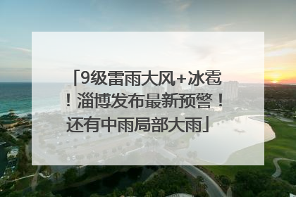 9级雷雨大风+冰雹！淄博发布最新预警！还有中雨局部大雨