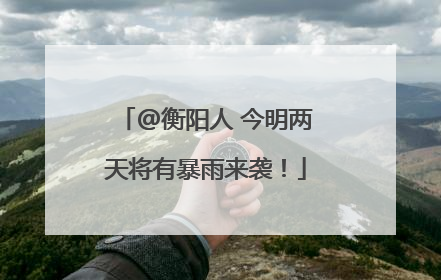 @衡阳人 今明两天将有暴雨来袭！
