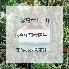 @高考生，山东今年高考招生实施办法发布