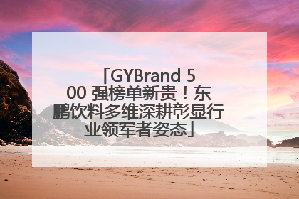GYBrand 500 强榜单新贵！东鹏饮料多维深耕彰显行业领军者姿态