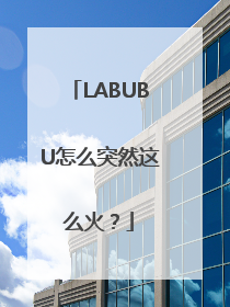 LABUBU怎么突然这么火？