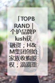 TOPBRAND｜个护品牌Plush获融资；H&M集团创始家族收购股权；滴滴重返巴西外卖市场；香奈儿推出循环材料中心